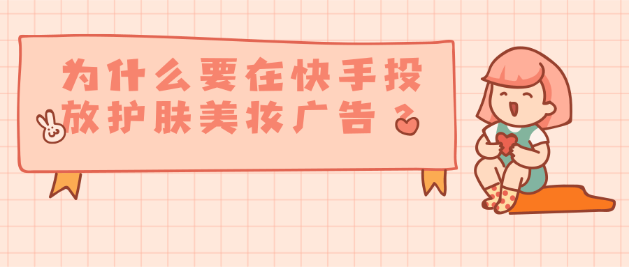 为什么要在快手投放护肤美妆广告？