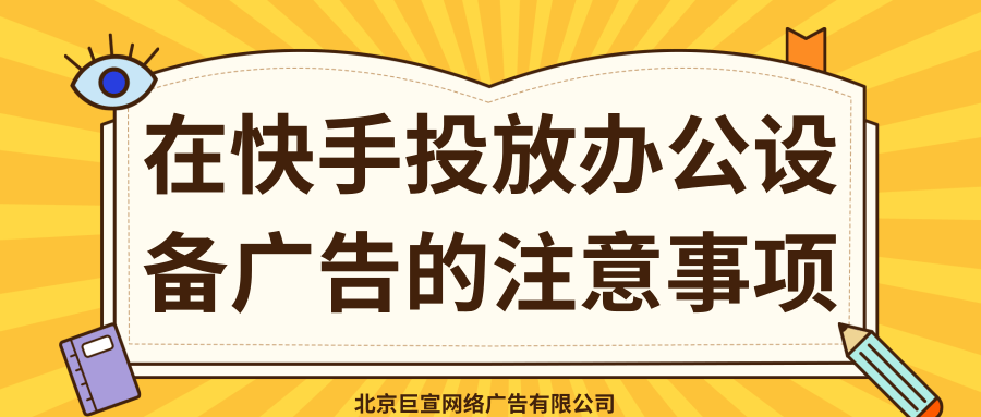 在快手投放办公设备广告的注意事项有哪些？