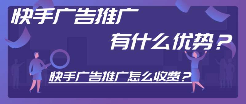 快手广告推广有什么优势？怎么收费？
