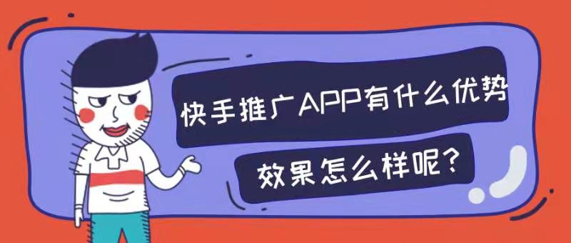 快手推广app有什么优势？效果怎么样？