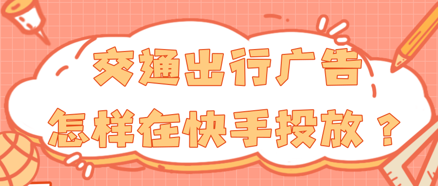 在快手投放交通出行广告的效果如何？