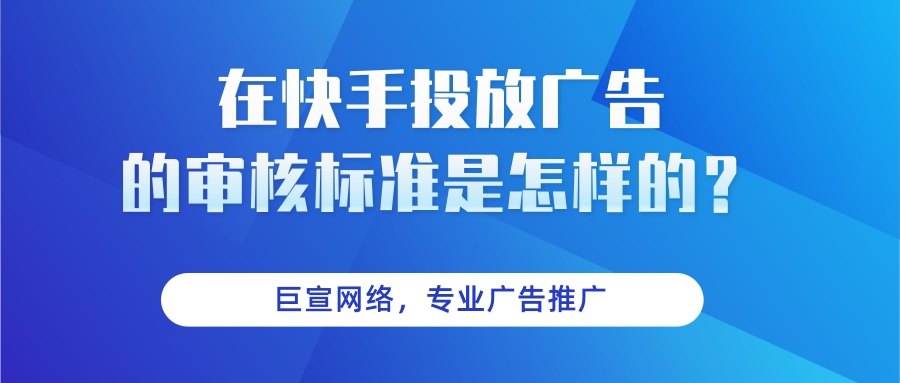 在快手投放广告的审核标准是怎样的？