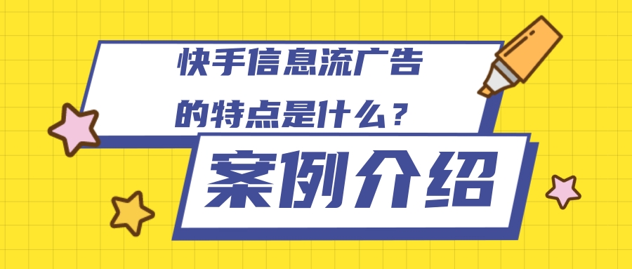 快手信息流广告的特点是怎样的? 快手信息流广告的特点是怎样的?