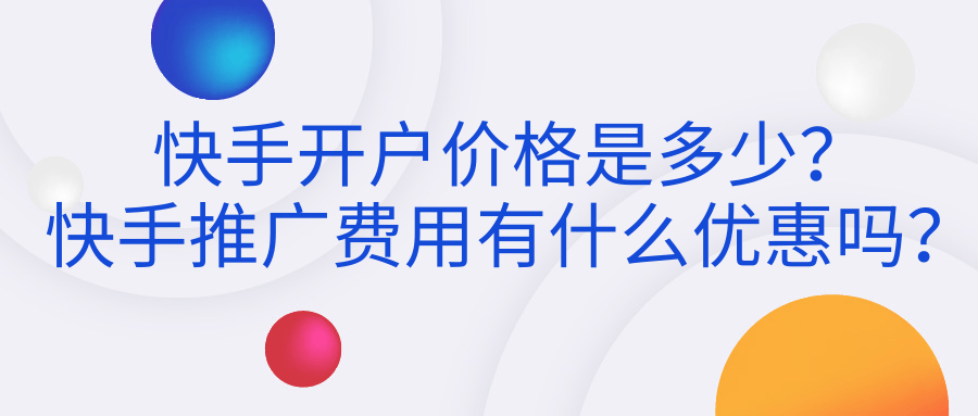 快手开户价格是多少？快手推广费用有什么优惠吗？