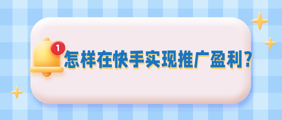 怎样在快手做推广才能实现盈利？