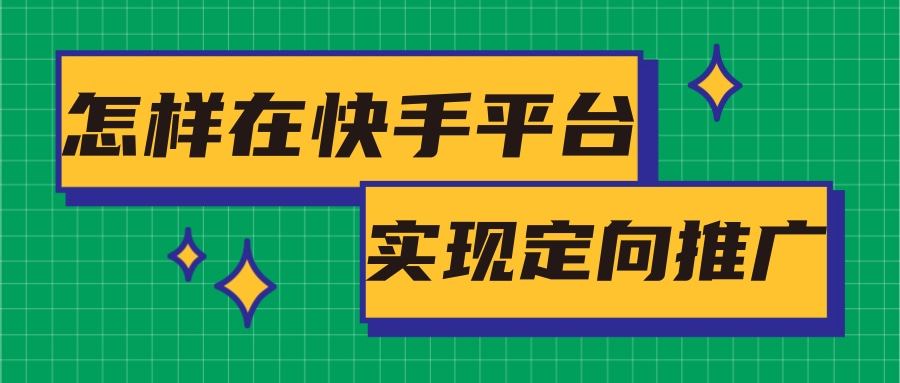 快手广告如何实现定向推广? 快手广告如何实现定向推广?