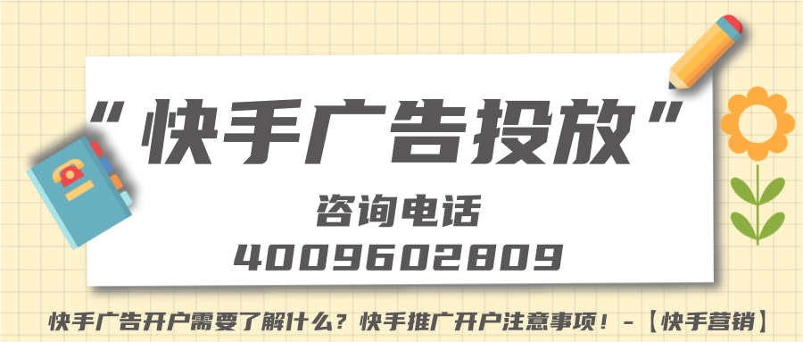 快手广告开户需要了解什么？快手推广开户注意事项！-【快手营销】