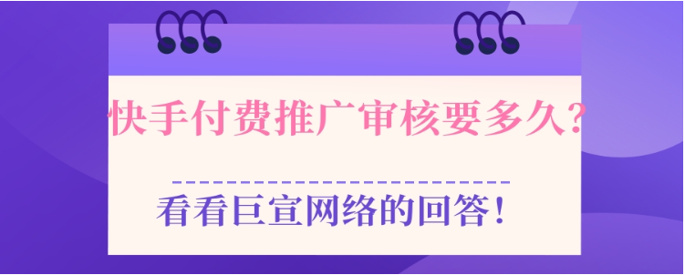 快手付费推广审核要多久？