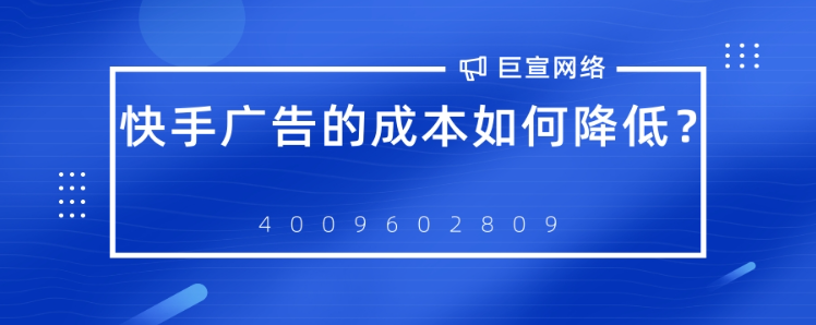 怎样降低快手广告的成本? 怎样降低快手广告的成本?