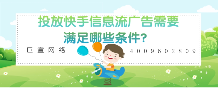 在快手投放信息流广告需要满足哪些条件？