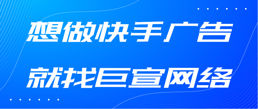做快手广告找巨宣网络