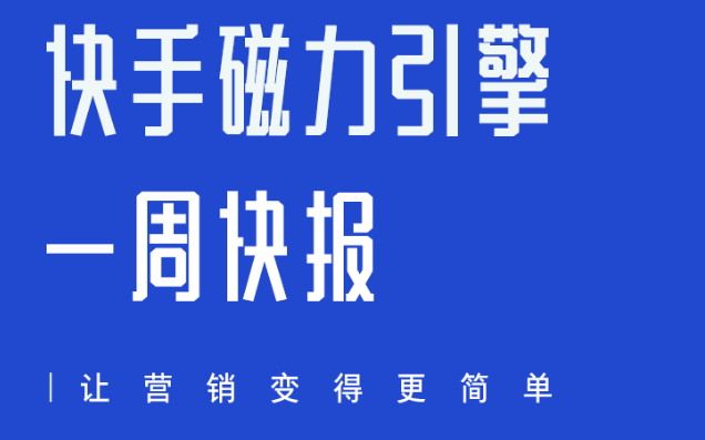 快手磁力引擎一周快报