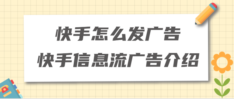 快手怎么发广告，快手信息流广告介绍！