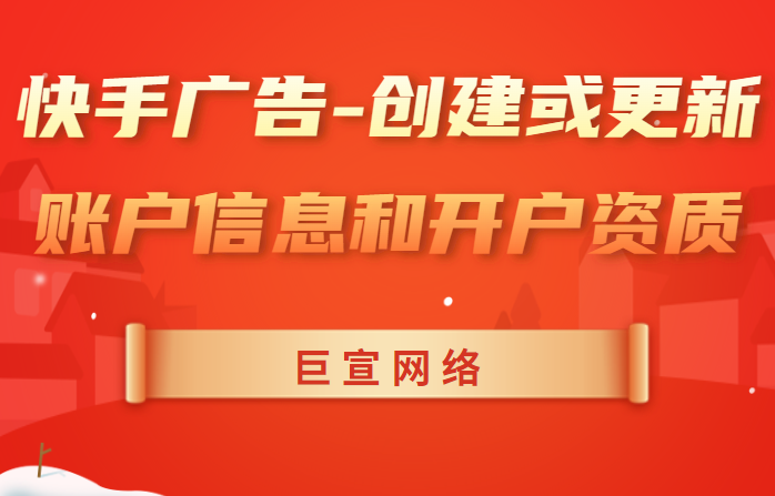 快手广告 | 创建或更新账户信息和开户资质 | 投放资质
