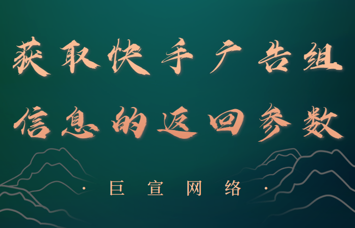快手广告 | 获取广告组信息的返回参数