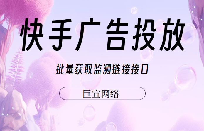 快手广告：批量获取监测链接接口