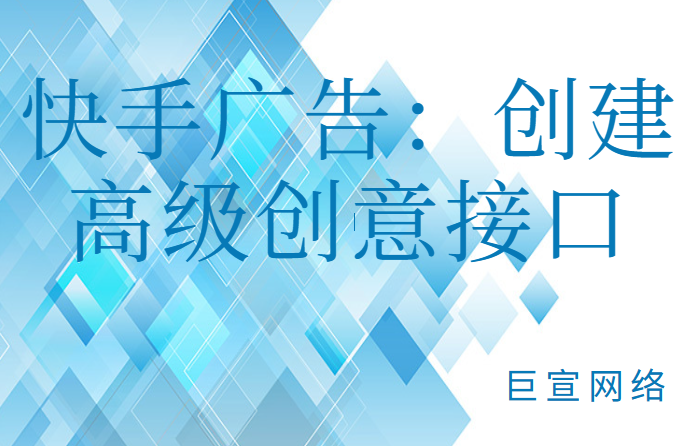 快手广告：创建高级创意接口