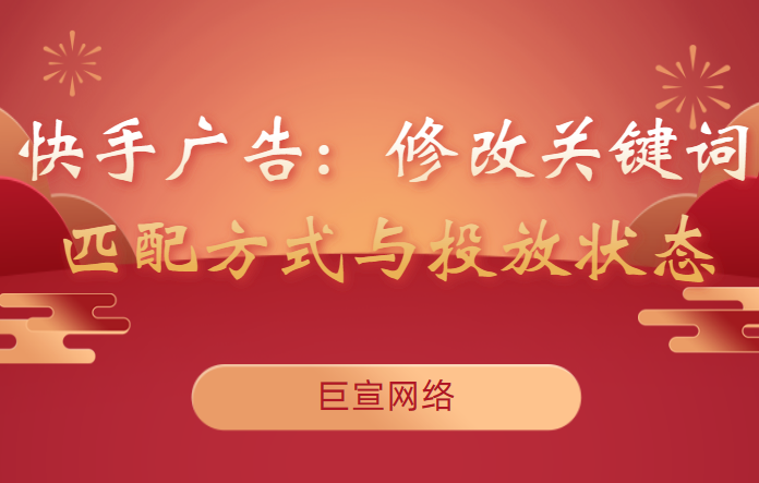 快手广告：修改关键词匹配方式与投放状态