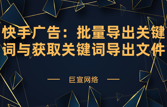 快手广告 | 批量导出关键词 | 获取关键词导出文件
