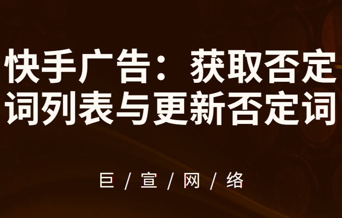 快手广告 | 获取否定词列表 | 更新否定词