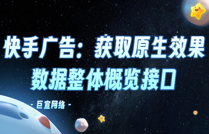 快手广告：获取原生效果数据整体概览接口