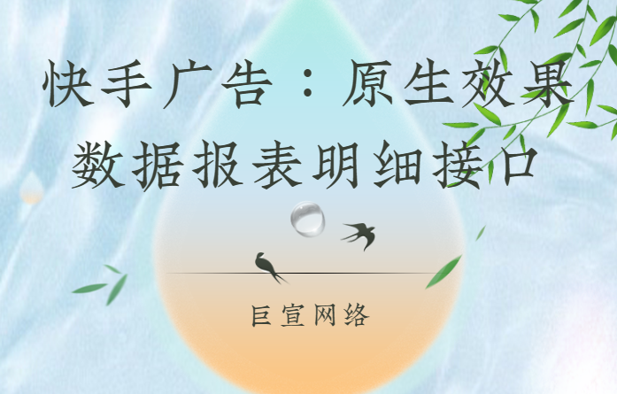 快手广告：原生效果数据报表明细接口（1）