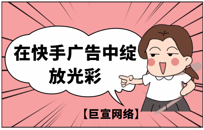 在快手广告中绽放光彩 巨宣网络
