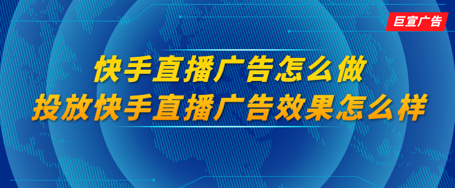 快手直播广告怎么做，投放快手直播广告效果怎么样？