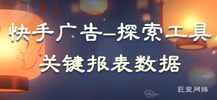快手广告-探索工具关键报表数据