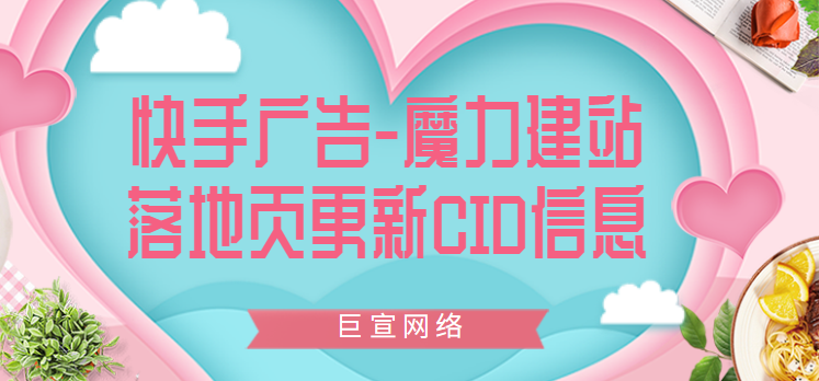 快手广告-魔力建站落地页更新CID信息 快手广告-魔力建站落地页更新CID信息