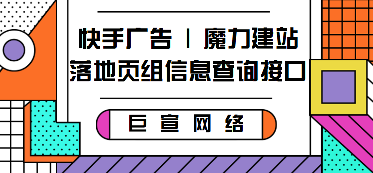 快手广告|魔力建站落地页组信息查询接口