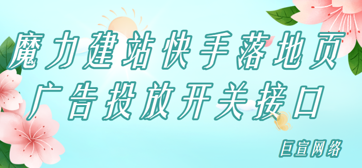 魔力建站快手落地页广告投放开关接口