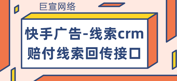 快手广告-线索crm赔付线索回传接口