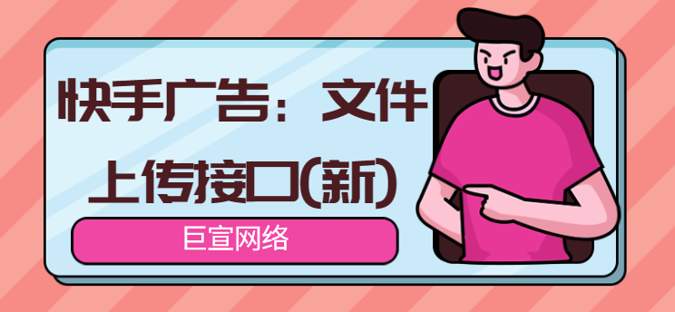 快手广告：文件上传接口（新）