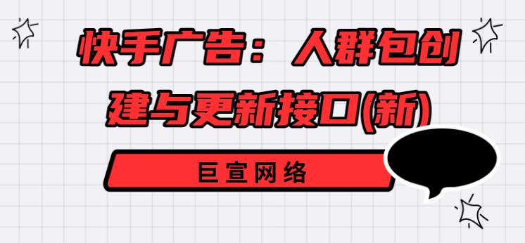 快手广告:人群包创建与更新接口(新) 快手广告:人群包创建与更新接口(新)