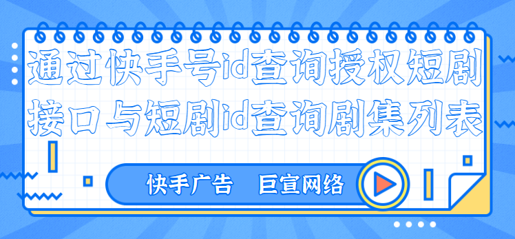 通过快手号id查询授权短剧接口与短剧id查询剧集列表