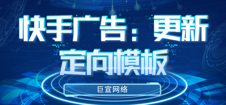 快手广告:更新定向模版 快手广告:更新定向模版