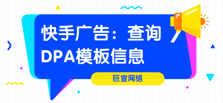 快手广告:查询DPA模版信息 快手广告:查询DPA模版信息