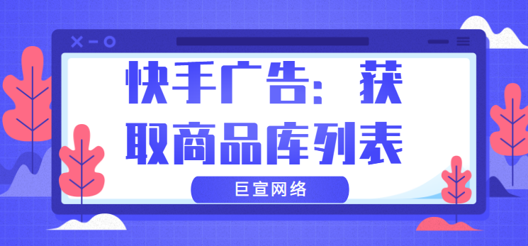 快手广告：获得商品库列表