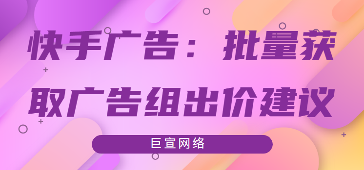 快手广告：批量获取广告组出价建议