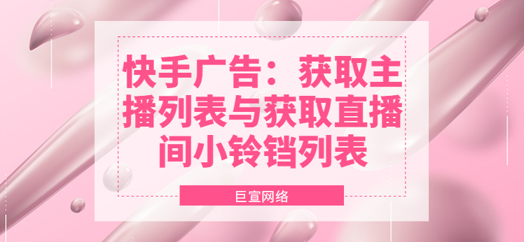 快手广告：获取主播列表与获取直播间小铃铛列表