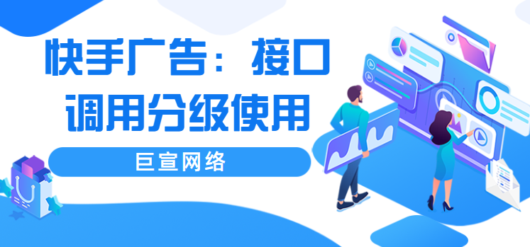 快手广告:接口调用分级使用 快手广告:接口调用分级使用