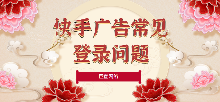 快手广告常见登录问题 快手广告常见登录问题