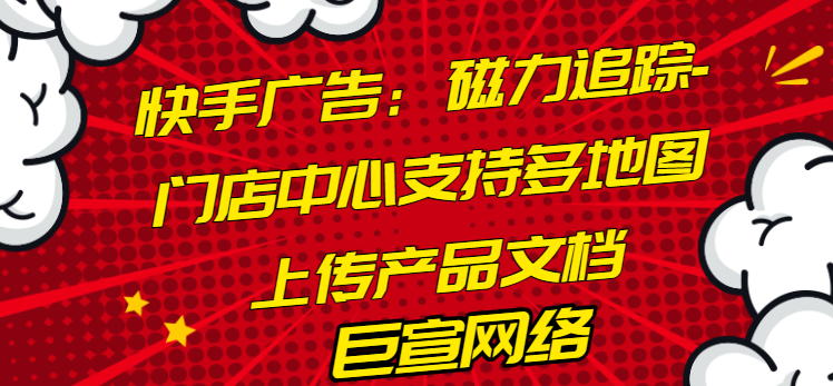 快手广告：磁力追踪-门店中心支持多地图上传产品文档