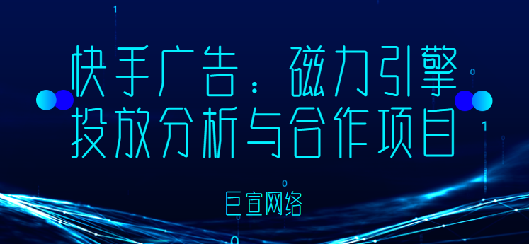 快手广告：磁力引擎投放分析与合作项目