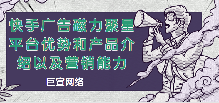 快手广告磁力聚星平台优势和产品介绍以及营销能力