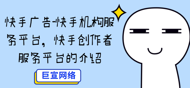 快手广告-快手机构服务平台,快手创作者服务平台的介绍 快手广告-快手机构服务平台,快手创作者服务平台的介绍
