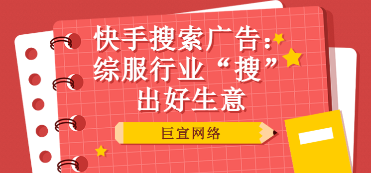 快手搜索广告:综服行业“搜”出好生意 快手搜索广告:综服行业“搜”出好生意