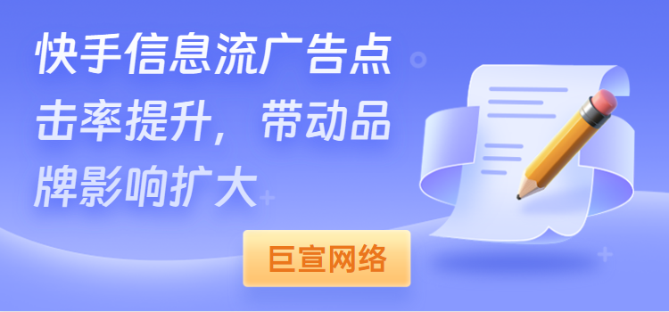 快手信息流广告点击率提升,带动品牌影响扩大 快手信息流广告点击率提升,带动品牌影响扩大