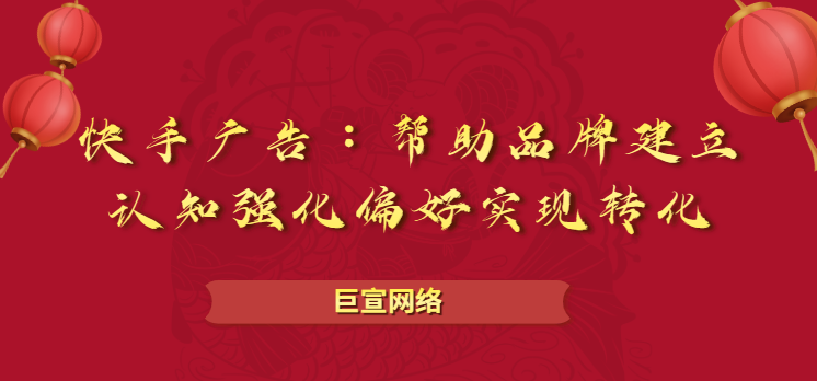 快手广告帮助品牌建立认知强化偏好实现转化 快手广告帮助品牌建立认知强化偏好实现转化